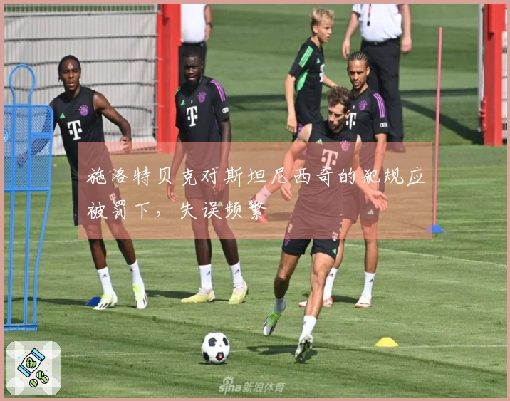 施洛特贝克对斯坦尼西奇的犯规应被罚下，失误频繁