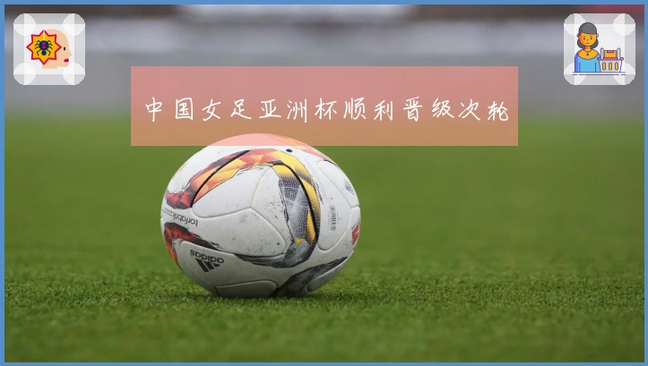 中国女足亚洲杯顺利晋级次轮