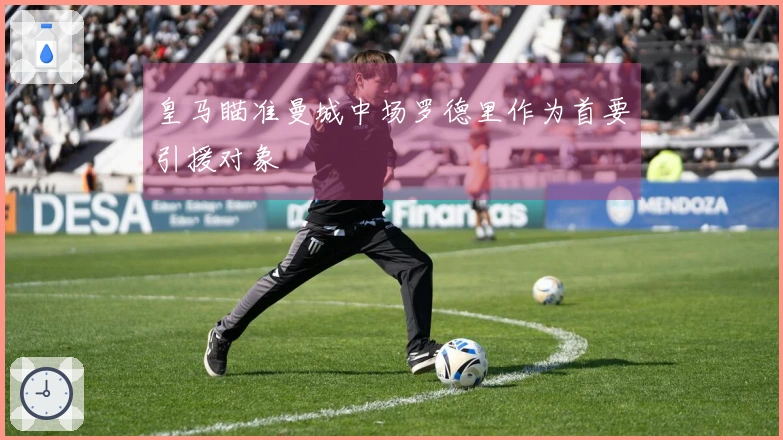 皇马瞄准曼城中场罗德里作为首要引援对象