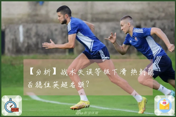 【分析】战术失误等级下滑 热刺能否稳住英超名额？