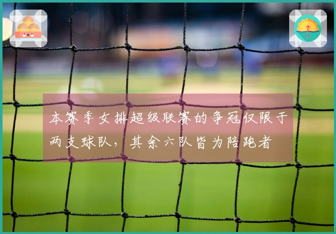 本赛季女排超级联赛的争冠仅限于两支球队，其余六队皆为陪跑者