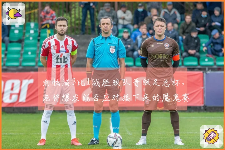 利物浦3比1战胜狼队晋级足总杯，老将爆发能否应对接下来的魔鬼赛程？