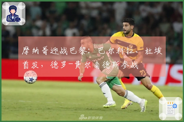 摩纳哥迎战巴黎：巴尔科拉、杜埃首发，德罗-费尔南德斯参战