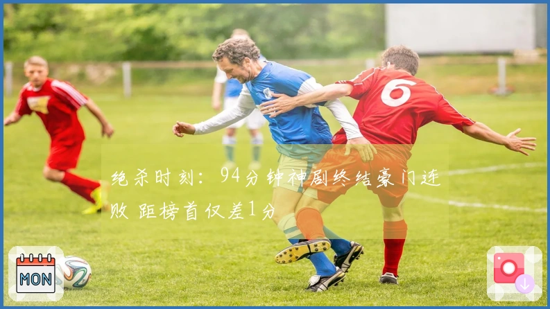 绝杀时刻：94分钟神剧终结豪门连败 距榜首仅差1分