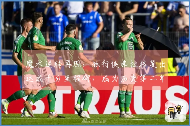 魔术逆转再现，独行侠弗拉格复出达成千分里程碑，成为历史第二年轻球员