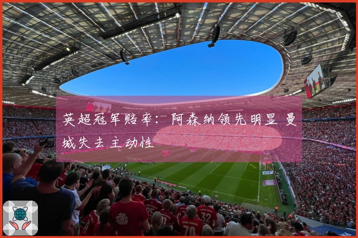 英超冠军赔率：阿森纳领先明显 曼城失去主动性