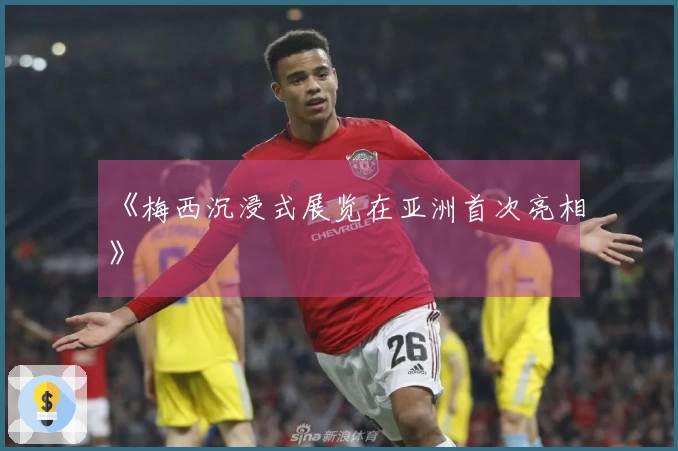 《梅西沉浸式展览在亚洲首次亮相》