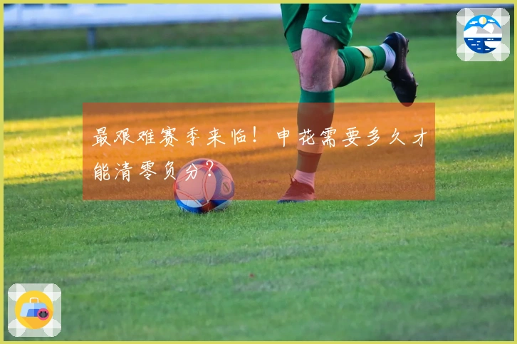 最艰难赛季来临！申花需要多久才能清零负分？