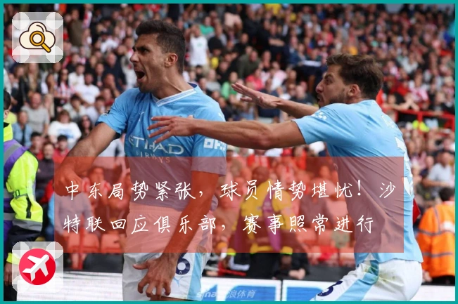 中东局势紧张，球员情势堪忧！沙特联回应俱乐部，赛事照常进行