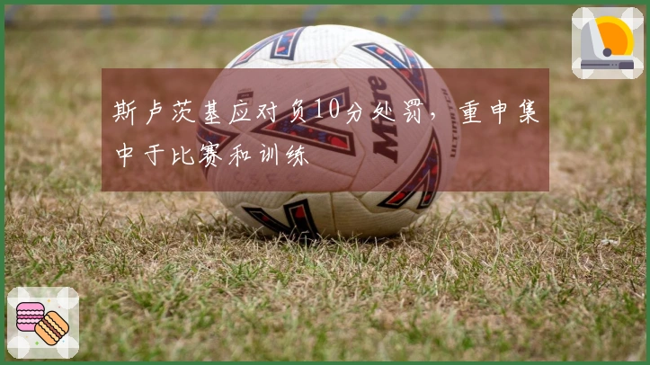 斯卢茨基应对负10分处罚，重申集中于比赛和训练