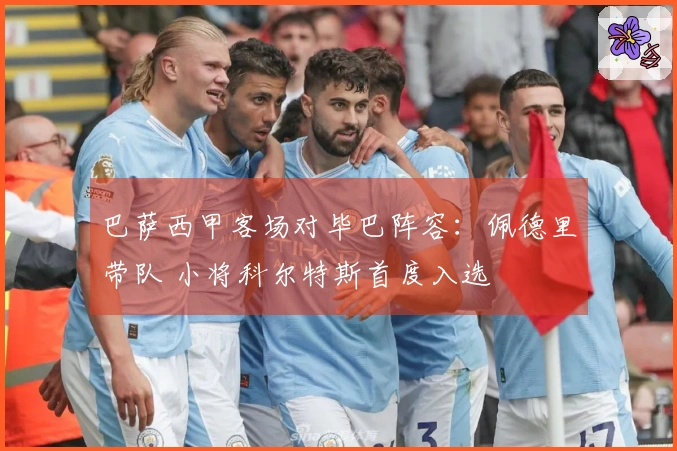 巴萨西甲客场对毕巴阵容：佩德里带队 小将科尔特斯首度入选