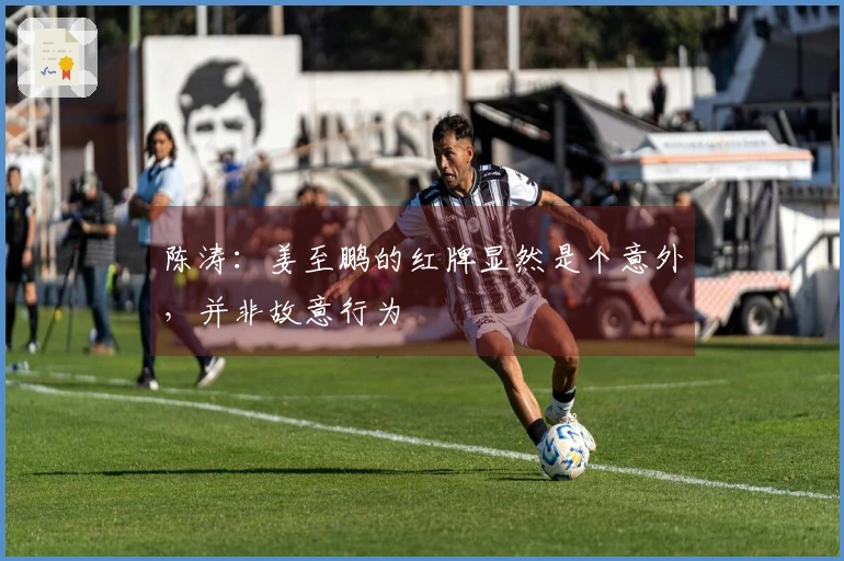 陈涛：姜至鹏的红牌显然是个意外，并非故意行为