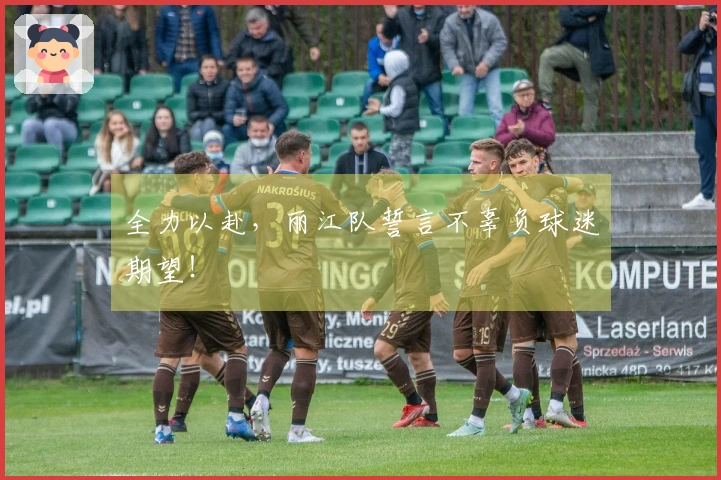 全力以赴，丽江队誓言不辜负球迷期望！