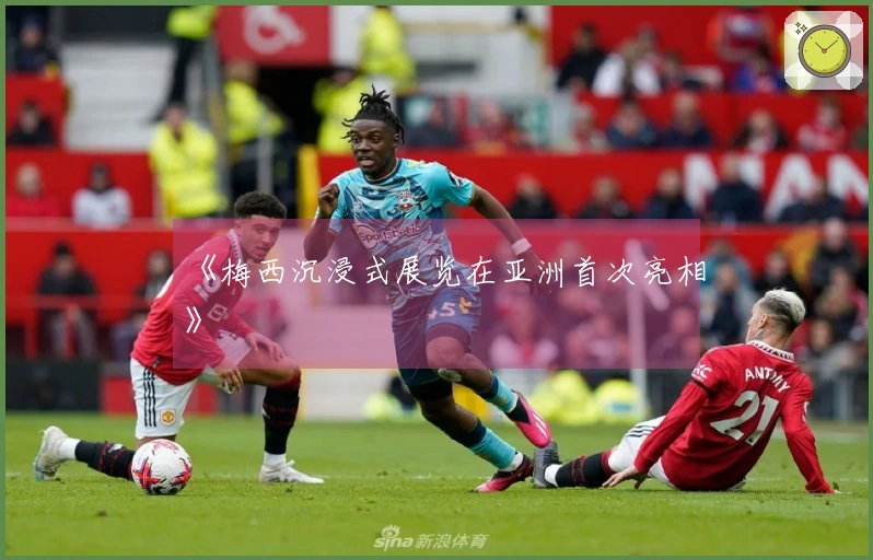 《梅西沉浸式展览在亚洲首次亮相》