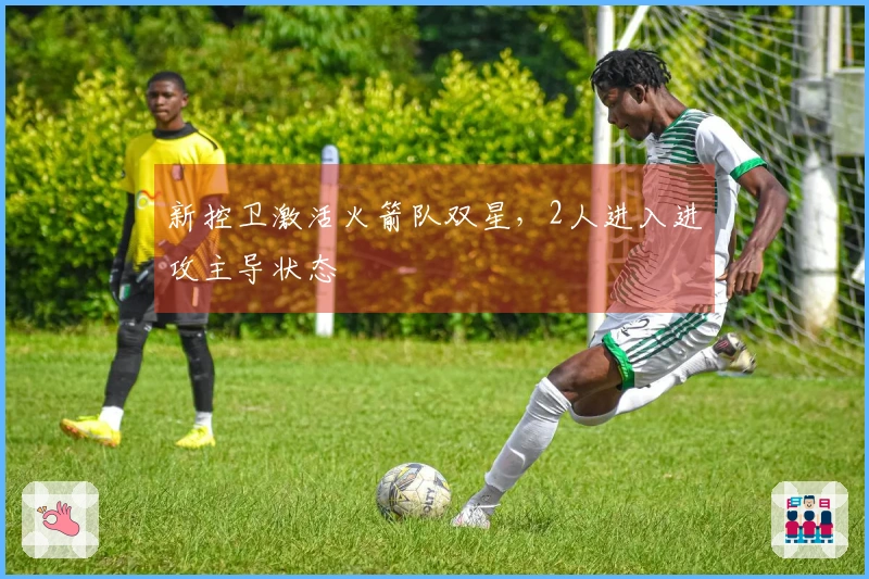 新控卫激活火箭队双星，2人进入进攻主导状态