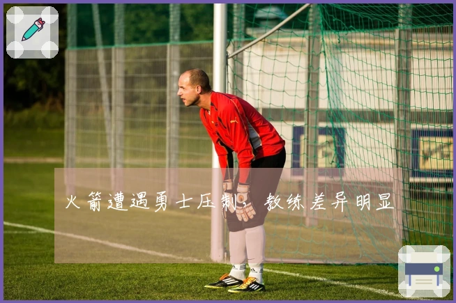 火箭遭遇勇士压制，教练差异明显